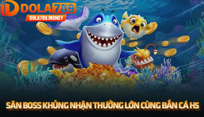 Săn boss khủng nhận thưởng lớn cùng bắn cá H5