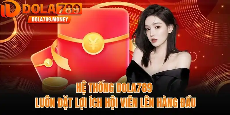 Hệ thống Dola789 luôn đặt lợi ích hội viên lên hàng đầu