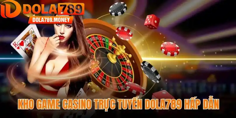 Kho game casino trực tuyến Dola789 hấp dẫn