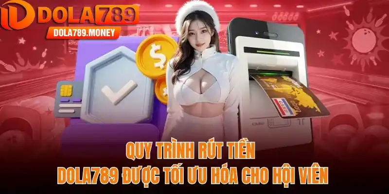 Quy trình rút tiền Dola789 được tối ưu hóa cho hội viên